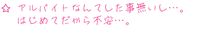 アルバイトなんてした事ないし…、はじめてだから不安…。